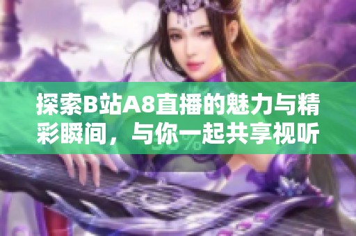 探索B站A8直播的魅力与精彩瞬间，与你一起共享视听盛宴