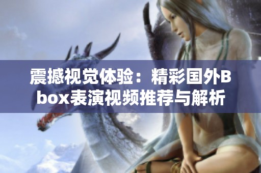 震撼视觉体验：精彩国外Bbox表演视频推荐与解析