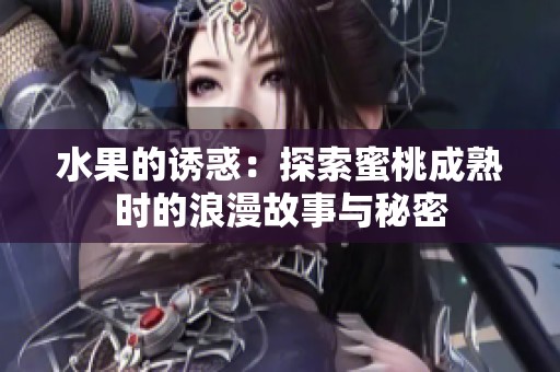 水果的诱惑：探索蜜桃成熟时的浪漫故事与秘密