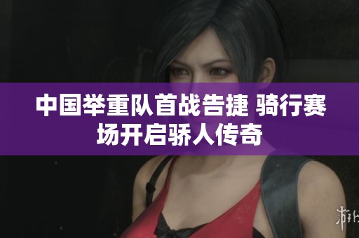 中国举重队首战告捷 骑行赛场开启骄人传奇
