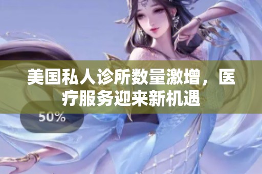 美国私人诊所数量激增，医疗服务迎来新机遇