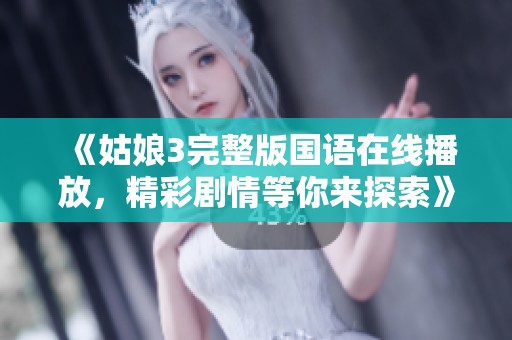 《姑娘3完整版国语在线播放，精彩剧情等你来探索》