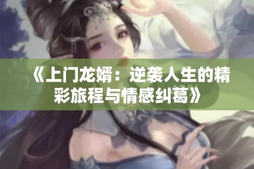 《上门龙婿：逆袭人生的精彩旅程与情感纠葛》