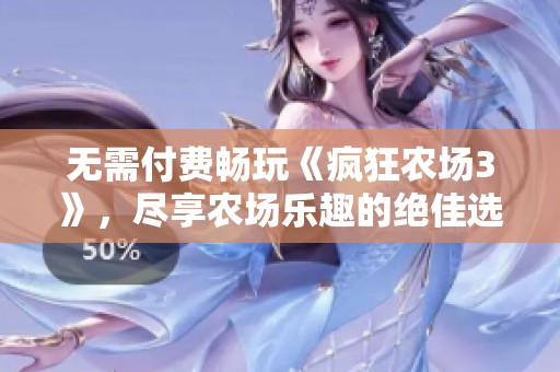 无需付费畅玩《疯狂农场3》，尽享农场乐趣的绝佳选择