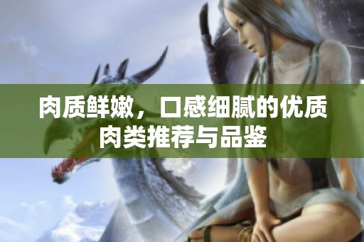 肉质鲜嫩，口感细腻的优质肉类推荐与品鉴