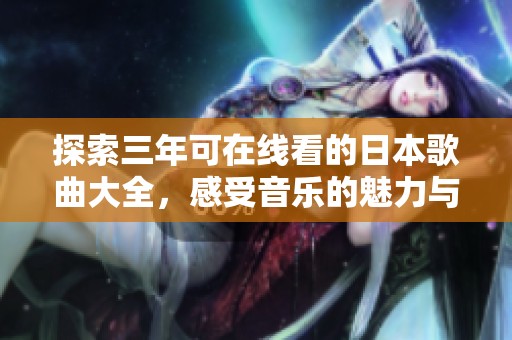 探索三年可在线看的日本歌曲大全，感受音乐的魅力与风采