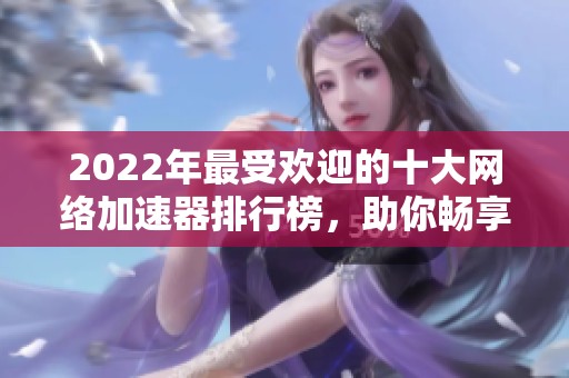 2022年最受欢迎的十大网络加速器排行榜，助你畅享游戏乐趣