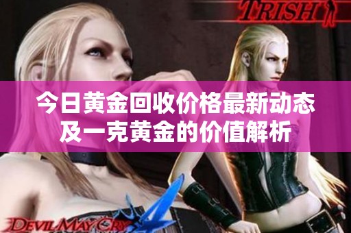 今日黄金回收价格最新动态及一克黄金的价值解析