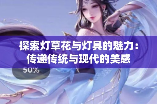 探索灯草花与灯具的魅力：传递传统与现代的美感