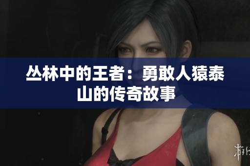 丛林中的王者：勇敢人猿泰山的传奇故事
