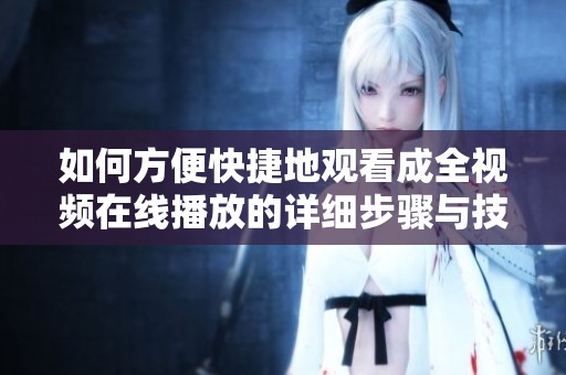 如何方便快捷地观看成全视频在线播放的详细步骤与技巧