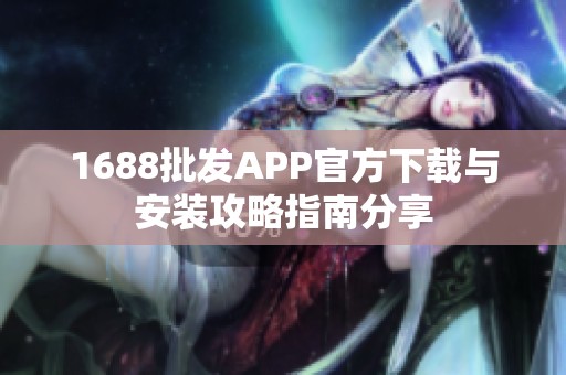 1688批发APP官方下载与安装攻略指南分享