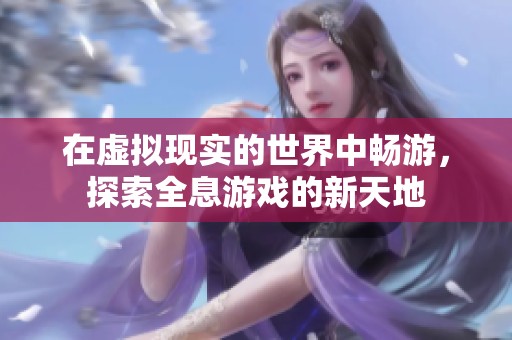 在虚拟现实的世界中畅游，探索全息游戏的新天地
