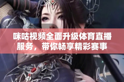 咪咕视频全面升级体育直播服务，带你畅享精彩赛事