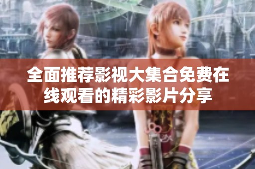 全面推荐影视大集合免费在线观看的精彩影片分享