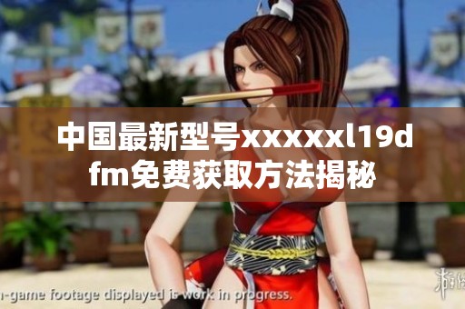 中国最新型号xxxxxl19dfm免费获取方法揭秘