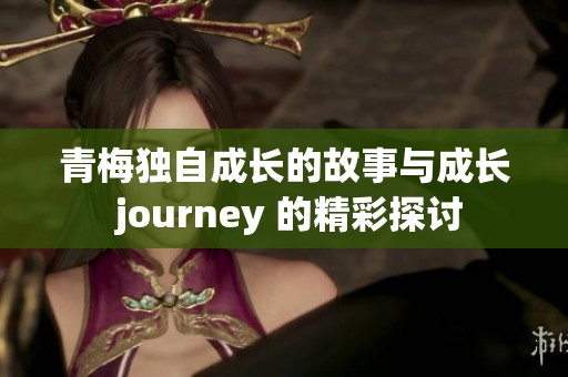青梅独自成长的故事与成长 journey 的精彩探讨