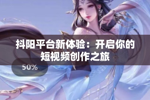 抖阳平台新体验：开启你的短视频创作之旅