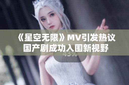 《星空无限》MV引发热议 国产剧成功入围新视野