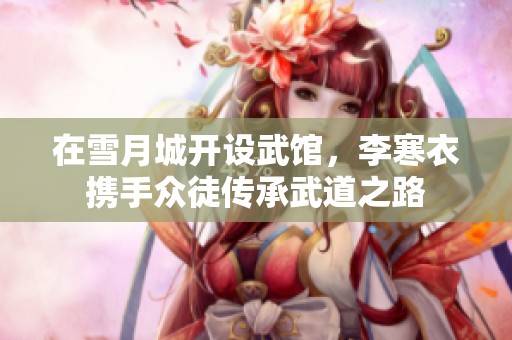 在雪月城开设武馆，李寒衣携手众徒传承武道之路