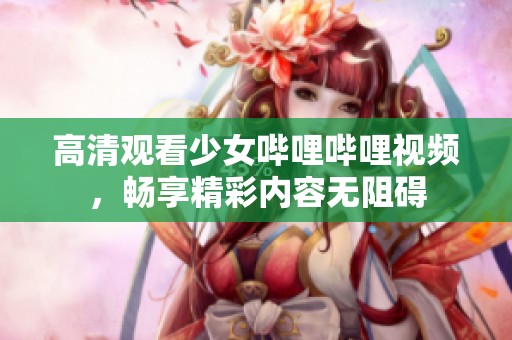 高清观看少女哔哩哔哩视频，畅享精彩内容无阻碍