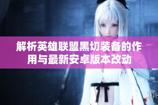 解析英雄联盟黑切装备的作用与最新安卓版本改动
