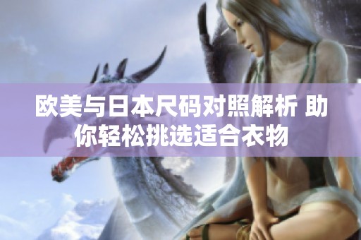 欧美与日本尺码对照解析 助你轻松挑选适合衣物
