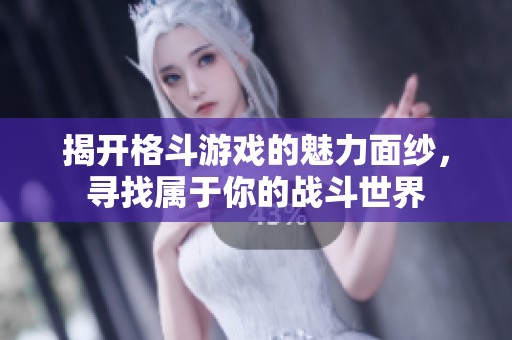 揭开格斗游戏的魅力面纱，寻找属于你的战斗世界