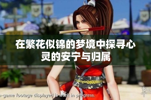 在繁花似锦的梦境中探寻心灵的安宁与归属