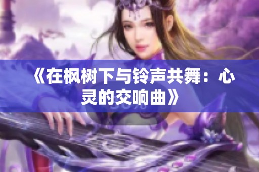 《在枫树下与铃声共舞：心灵的交响曲》