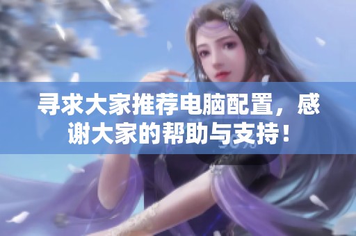 寻求大家推荐电脑配置，感谢大家的帮助与支持！