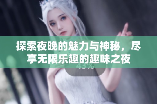 探索夜晚的魅力与神秘，尽享无限乐趣的趣味之夜