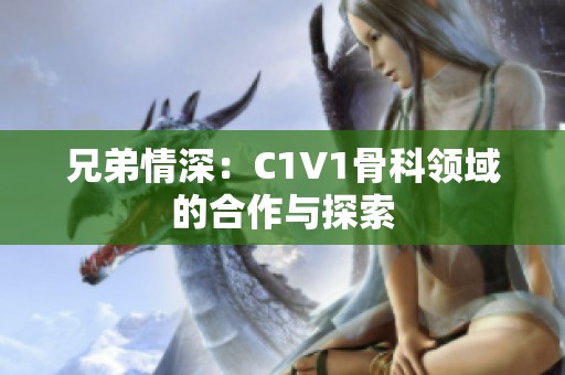 兄弟情深：C1V1骨科领域的合作与探索