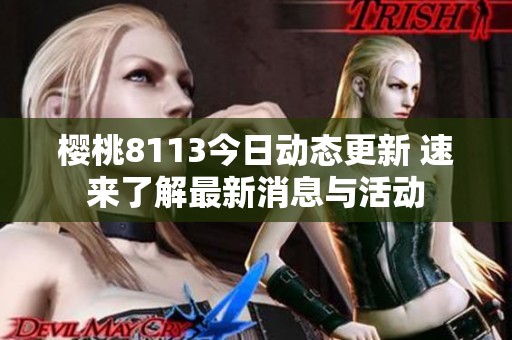 樱桃8113今日动态更新 速来了解最新消息与活动