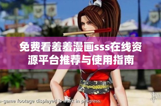 免费看羞羞漫画sss在线资源平台推荐与使用指南