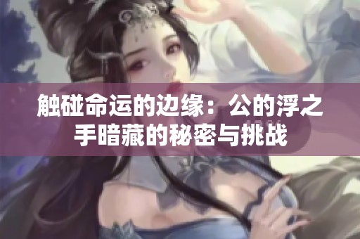 触碰命运的边缘：公的浮之手暗藏的秘密与挑战