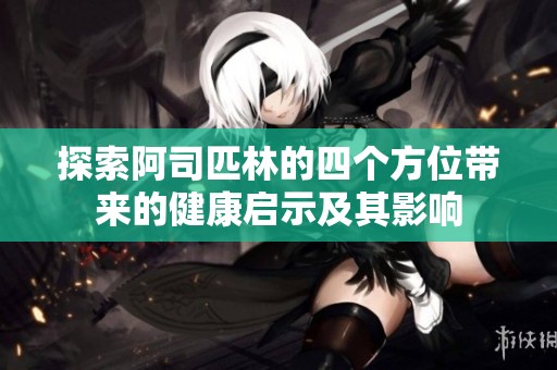 探索阿司匹林的四个方位带来的健康启示及其影响