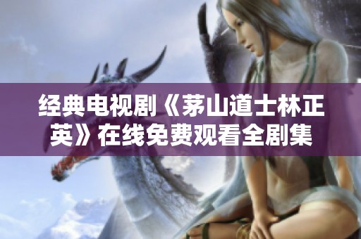 经典电视剧《茅山道士林正英》在线免费观看全剧集