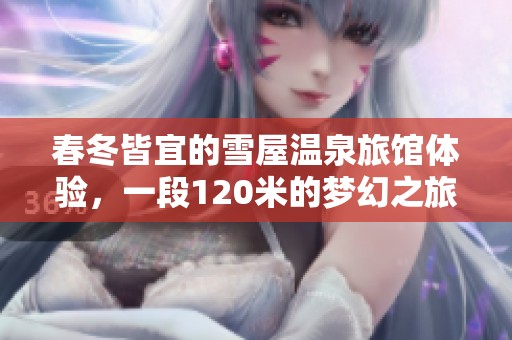春冬皆宜的雪屋温泉旅馆体验，一段120米的梦幻之旅