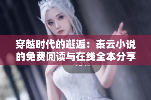 穿越时代的邂逅：秦云小说的免费阅读与在线全本分享