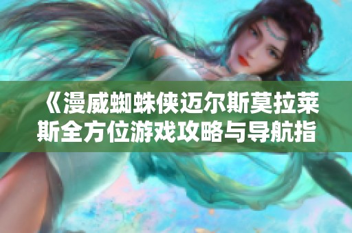 《漫威蜘蛛侠迈尔斯莫拉莱斯全方位游戏攻略与导航指南》