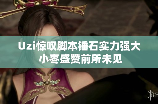 Uzi惊叹脚本锤石实力强大 小枣盛赞前所未见