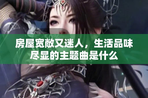 房屋宽敞又迷人，生活品味尽显的主题曲是什么