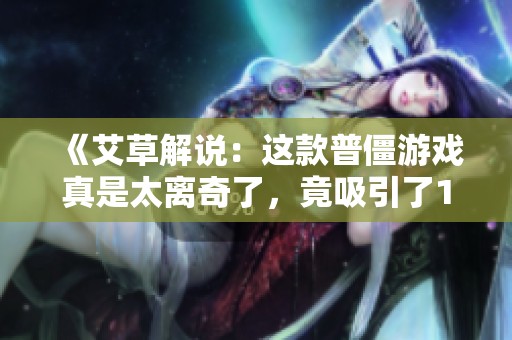 《艾草解说：这款普僵游戏真是太离奇了，竟吸引了19万粉丝》