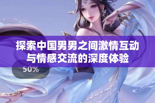 探索中国男男之间激情互动与情感交流的深度体验