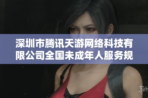 深圳市腾讯天游网络科技有限公司全国未成年人服务规范发布