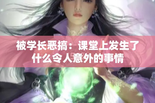 被学长恶搞：课堂上发生了什么令人意外的事情
