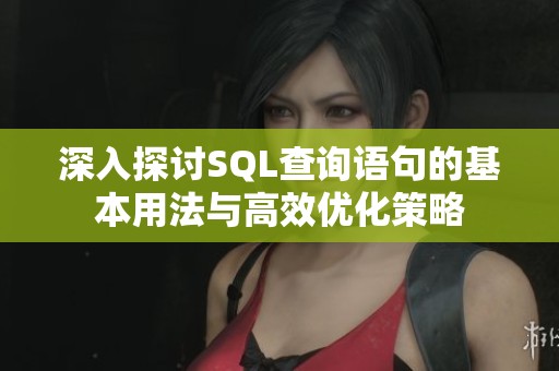 深入探讨SQL查询语句的基本用法与高效优化策略
