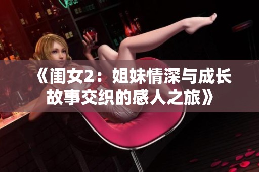 《闺女2：姐妹情深与成长故事交织的感人之旅》