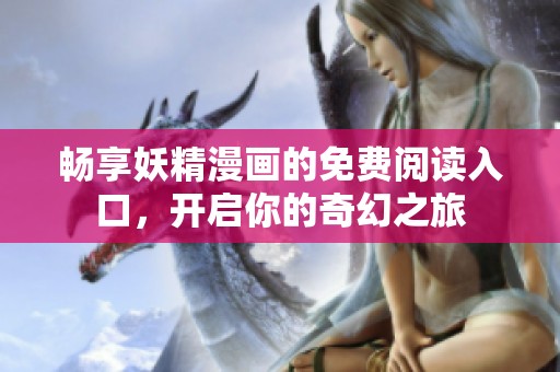 畅享妖精漫画的免费阅读入口，开启你的奇幻之旅